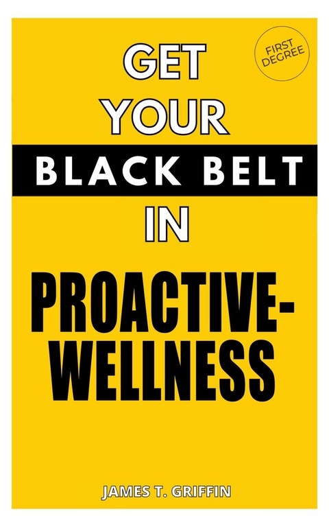 Get Your Black-Belt in Proactive-Wellness - James T Griffin