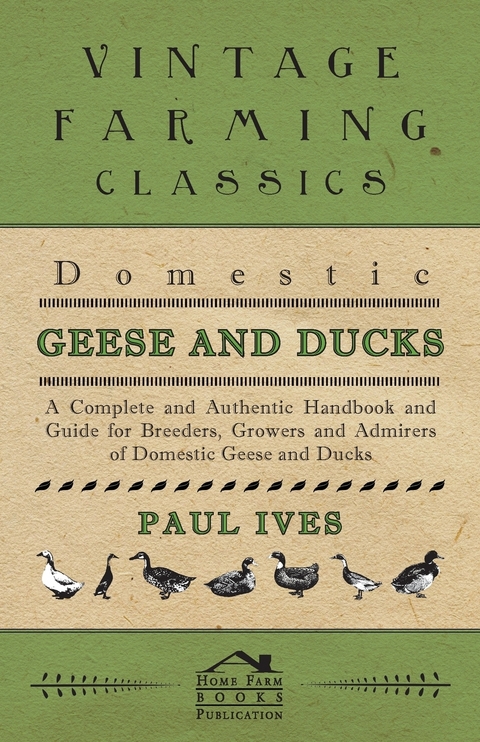 Domestic Geese And Ducks - A Complete And Authentic Handbook And Guide For Breeders, Growers And Admirers Of Domestic Geese And Ducks - Paul Ives