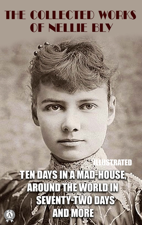 The Collected Works of Nellie Bly. Illustrated -  Nellie Bly