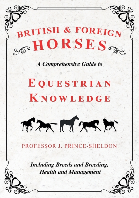 British and Foreign Horses - A Comprehensive Guide to Equestrian Knowledge Including Breeds and Breeding, Health and Management -  Various, J. Prince-Sheldon