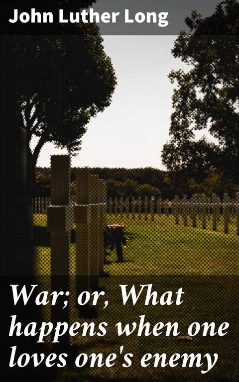 War; or, What happens when one loves one's enemy - John Luther Long