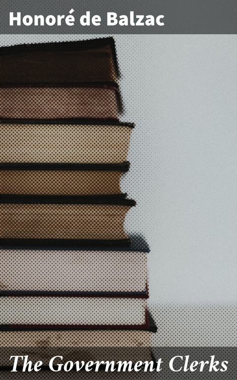 The Government Clerks - Honor&eacute; de Balzac