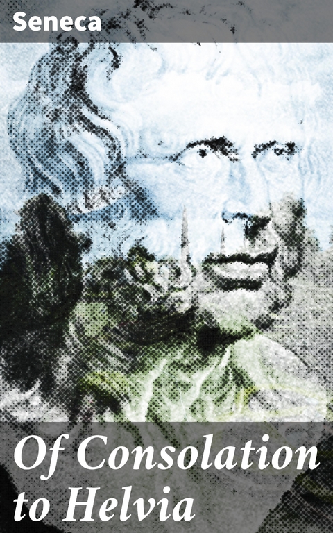 Of Consolation to Helvia -  Seneca