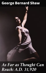 As Far as Thought Can Reach: A.D. 31,920 - George Bernard Shaw