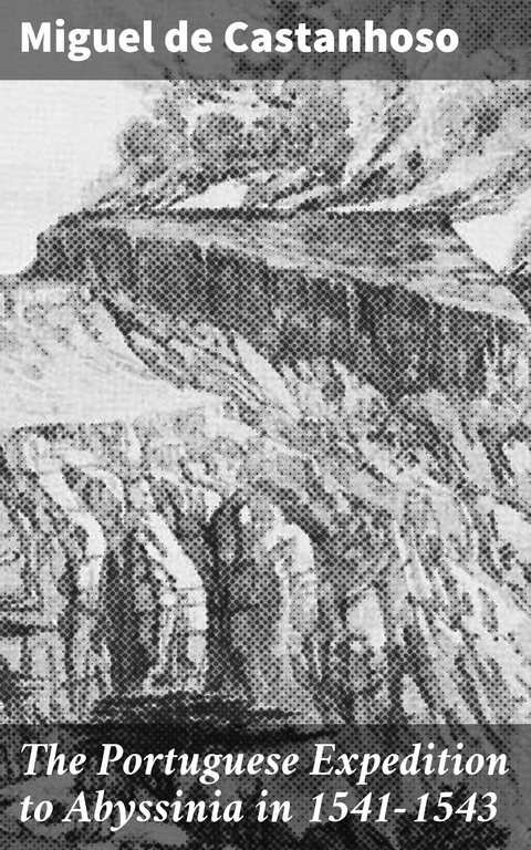 The Portuguese Expedition to Abyssinia in 1541&ndash;1543 - Miguel De Castanhoso