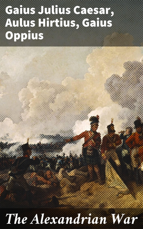 The Alexandrian War - Gaius Julius Caesar, Aulus Hirtius, Gaius Oppius