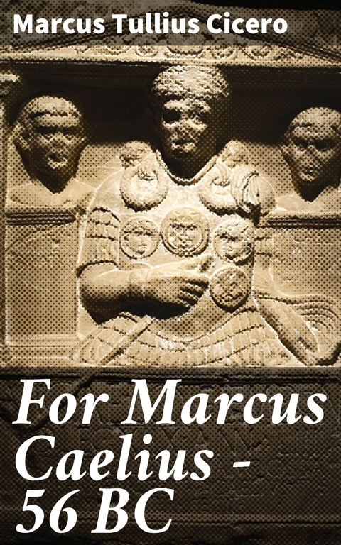 For Marcus Caelius &mdash; 56 BC - Marcus Tullius Cicero