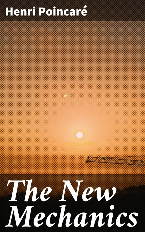 The New Mechanics - Henri Poincar&eacute;