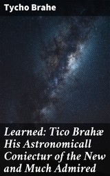 Learned: Tico Brah&aelig; His Astronomicall Coniectur of the New and Much Admired - Tycho Brahe