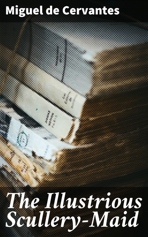 The Illustrious Scullery-Maid - Miguel de Cervantes