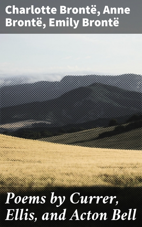 Poems by Currer, Ellis, and Acton Bell - Charlotte Bront&euml;, Anne Bront&euml;, Emily Bront&euml;