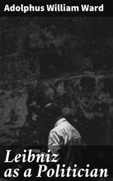 Leibniz as a Politician - Adolphus William Ward