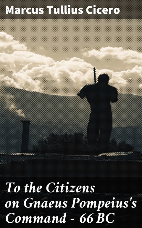 To the Citizens on Gnaeus Pompeius's Command &mdash; 66 BC - Marcus Tullius Cicero