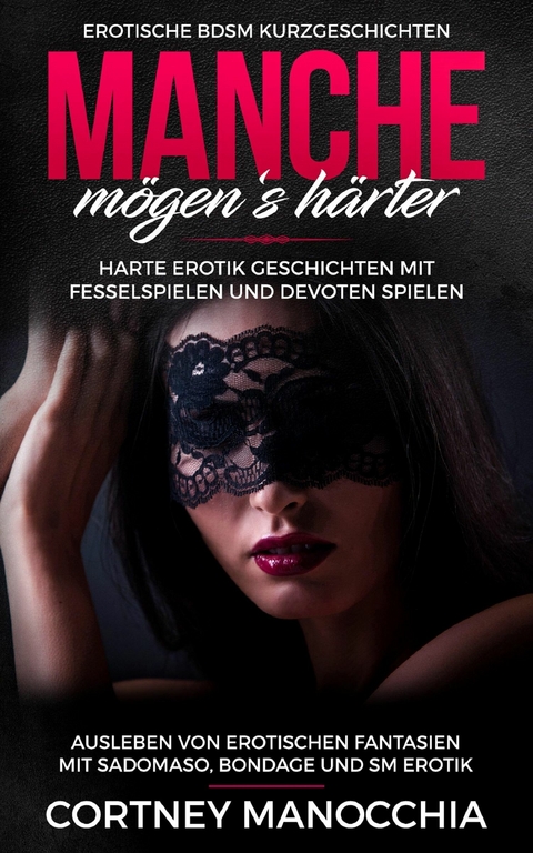 Manche m&ouml;gen&lsquo;s h&auml;rter. Erotische BDSM Kurzgeschichten. Erotik Geschichten mit Fesselspielen und devoten Spielen - Cortney Manocchia