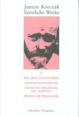 S&auml;mtliche Werke / Wie liebt man ein Kind. Erziehungsmomente. Das Recht des Kindes auf Achtung. Fr&ouml;hliche P&auml;dagogik. - Janusz Korczak