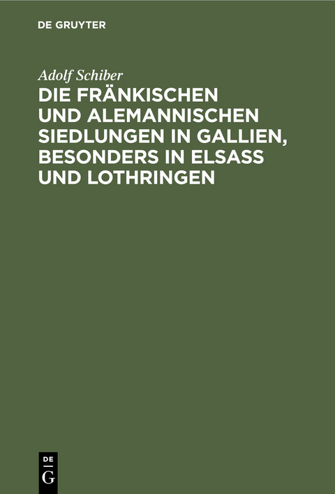 Die fr&auml;nkischen und alemannischen Siedlungen in Gallien, besonders in Elsass und Lothringen - Adolf Schiber