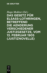 Das Gesetz f&uuml;r Elsa&szlig;-Lothringen, betreffend die Aenderung verschiedener Justizgesetze, vom 13. Februar 1905 (Justiznovelle) - 