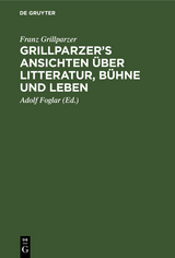 Grillparzer&rsquo;s Ansichten &uuml;ber Litteratur, B&uuml;hne und Leben - Franz Grillparzer