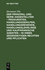 Der Prinzipal und seine Angestellten &ndash; Prokuristen, Handlungsgehilfen, Handlungsreisende, Handlungslehrlinge und kaufm&auml;nnische Agenten &ndash; in ihren gegenseitigen Rechten und Pflichten - Hermann Pilz