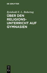 &Uuml;ber den Religionsunterricht auf Gymnasien - Reinhold E. L. Bobertag