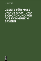 Gesetz f&uuml;r Ma&szlig; und Gewicht und Eichordnung f&uuml;r das K&ouml;nigreich Bayern