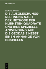 Die Ausgleichungsrechnung nach der Methode der kleinsten Quadrate und ihre spezielle Anwendung auf die Geod&auml;sie nebst einem Anhange von Beispielen - Richard Ahrens