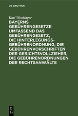 Bayerns Geb&uuml;hrengesetze umfassend das Geb&uuml;hrengesetz, die Hinterlegungs-Geb&uuml;hrenordnung, die Geb&uuml;hrenvorschriften der Gerichtsvollzieher, die Geb&uuml;hrenordnungen der Rechtsanw&auml;lte - Karl Wochinger