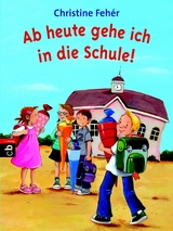 Ab heute gehe ich in die Schule! - Christine Feh&eacute;r