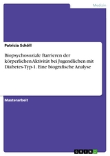 Biopsychosoziale Barrieren der k&ouml;rperlichen Aktivit&auml;t bei Jugendlichen mit Diabetes-Typ-1. Eine biografische Analyse - Patricia Sch&ouml;ll