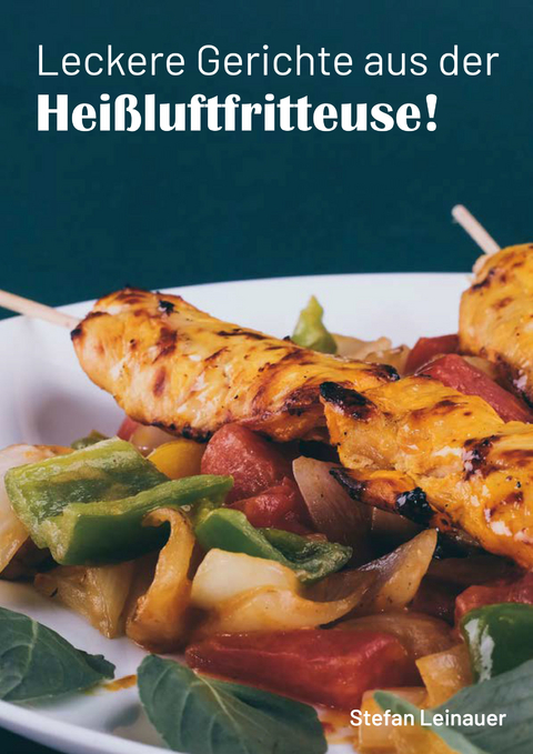 Leckere Gerichte aus der Hei&szlig;luftfritteuse - Stefan Leinauer