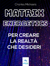 Matrix Energetics per creare la realt&agrave; che desideri - Charles Michaels