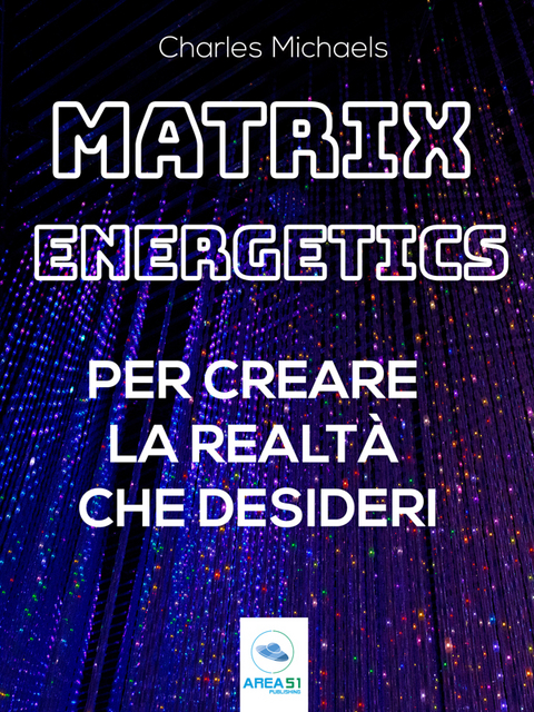 Matrix Energetics per creare la realt&agrave; che desideri - Charles Michaels