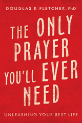 The Only Prayer You&rsquo;Ll Ever Need - Douglas K Fletcher PhD