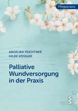 Palliative Wundversorgung in der Praxis - Angelika Feichtner, Hilde K&ouml;ssler