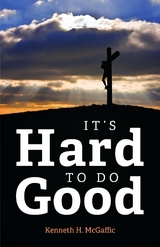 It's Hard to Do Good - Kenneth H. McGaffic