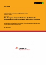 Die Divergenz der journalistischen Qualit&auml;t in der Wahlkampfberichterstattung der deutschen Printmedien - Jian Schleiff
