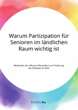 Warum Partizipation f&uuml;r Senioren im l&auml;ndlichen Raum wichtig ist. Methoden der offenen Altenarbeit zur F&ouml;rderung der Teilhabe im Alter