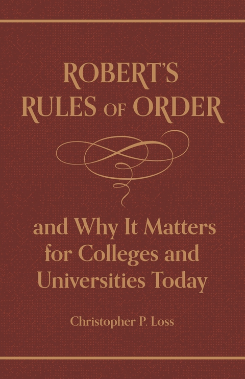 Robert’s Rules of Order, and Why It Matters for Colleges and Universities Today - Henry Martyn Robert, Christopher P. Loss