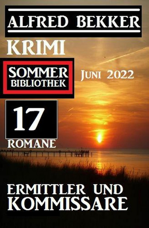 Ermittler und Kommissare: Krimi Sommer Bibliothek Juni 2022: 17 Romane -  Alfred Bekker