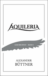 AQUILERIA &middot; Geschichten Band I - Alexander B&uuml;ttner