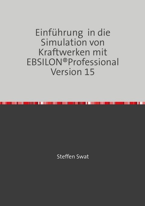 Einf&uuml;hrung in die Simulation von Kraftwerken mit EBSILON&reg;Professional Version 15 - Steffen Swat