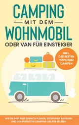Camping mit dem Wohnmobil oder Van f&uuml;r Einsteiger: Wie Sie Ihre Reise einfach planen, entspannt angehen und den perfekten Camping-Urlaub erleben - inkl. der besten Tipps zum Campen - Martin Meiners