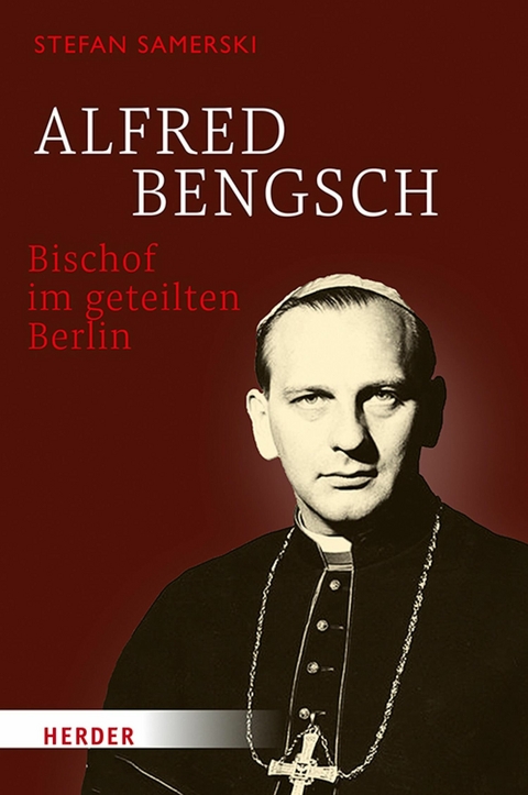 Alfred Bengsch - Bischof im geteilten Berlin -  Stefan Samerski