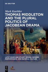 Thomas Middleton and the Plural Politics of Jacobean Drama - Mark Kaethler