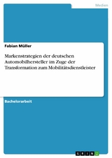 Markenstrategien der deutschen Automobilhersteller im Zuge der Transformation zum Mobilitätsdienstleister - Fabian Müller