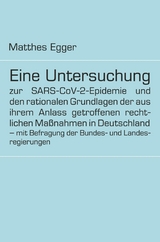 Eine Untersuchung zur SARS-CoV-2-Epidemie und den rationalen Grundlagen der aus ihrem Anlass getroffenen rechtlichen Ma&szlig;nahmen in Deutschland - mit Befragung der Bundes- und Landesregierungen -  Matthes Egger