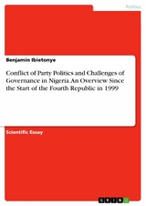 Conflict of Party Politics and Challenges of Governance in Nigeria. An Overview Since the Start of the Fourth Republic in 1999 - Benjamin Ibietonye