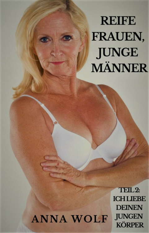 Reife Frauen, junge M&auml;nner: Teil 2: Ich liebe deinen jungen K&ouml;rper - Anna Wolf