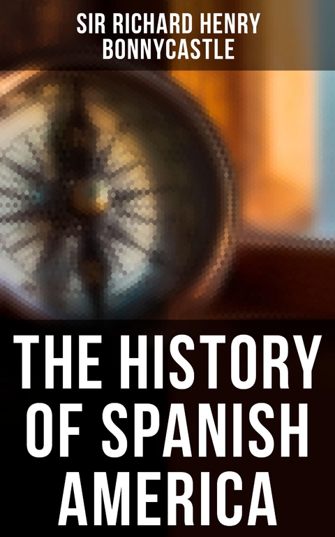 The History of Spanish America - Sir Richard Henry Bonnycastle