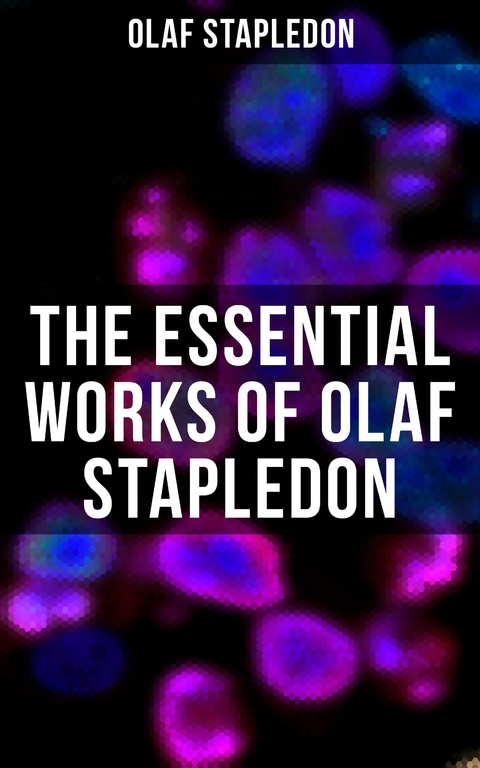 The Essential Works of Olaf Stapledon - Olaf Stapledon